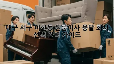 대구 서구 이현동 원룸이사? 용달 회사 선택 완벽 가이드!