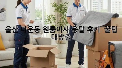 울산 다운동 원룸이사 용달 후기 📢 꿀팁 대방출!