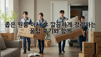 좁은 원룸, 이사 후 깔끔하게 정리하는 꿀팁! 후기와 함께